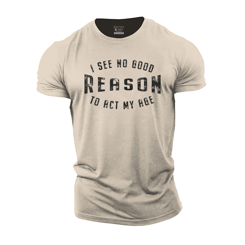 I See No Good Reason to Act My Age Cotton T-Shirt