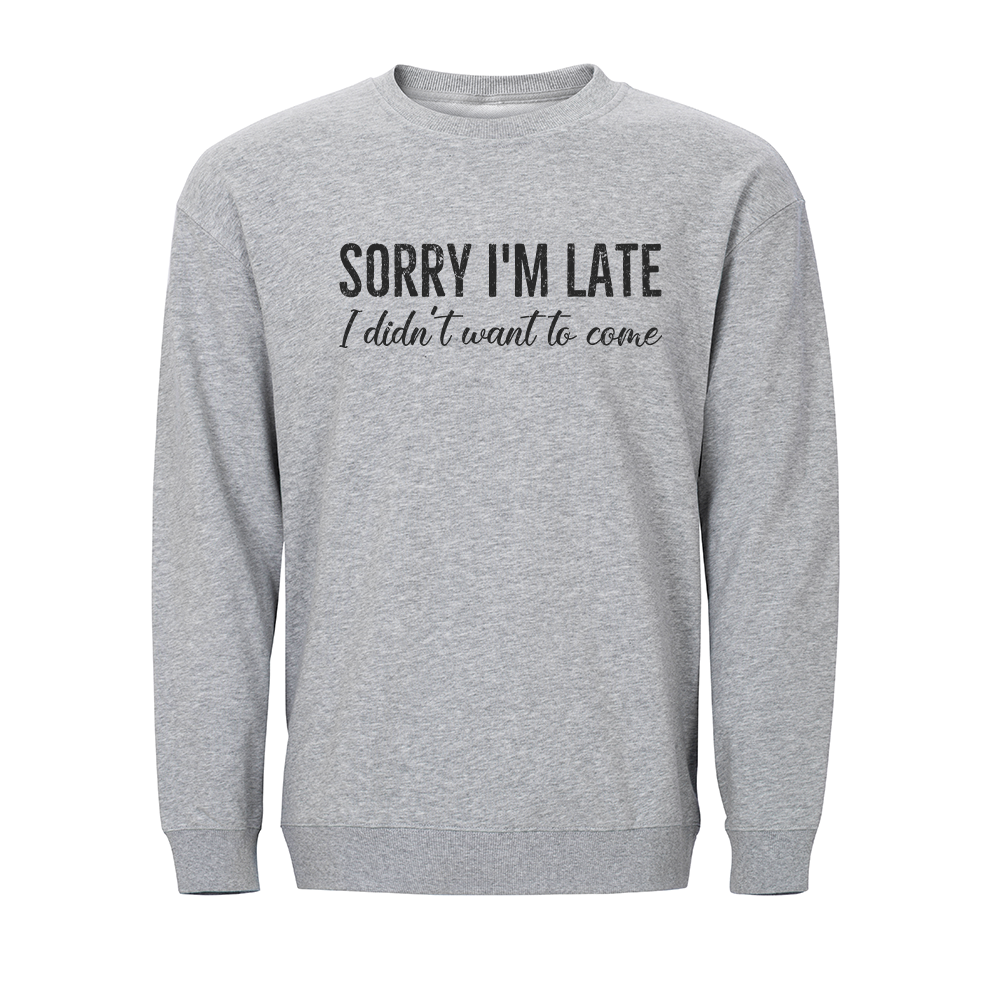 Sorry I'm Late. I Didn't Want to Come Crewneck Sweatshirt