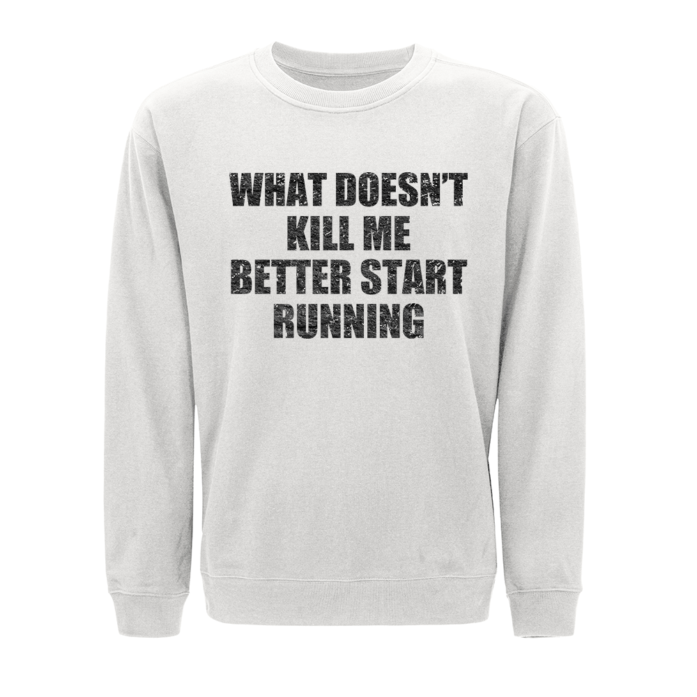 What Doesn't Kill Me Better Start Running Crewneck Sweatshirt